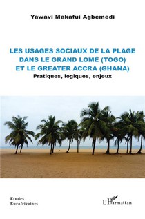 Les Usages Sociaux De La Plage Dans Le Grand Lome (togo) Et Le Greater Accra (ghana) : Pratiques, Logiques, Enjeux 