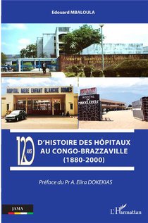 120 Ans D'histoire Des Hopitaux Au Congo-brazzaville (1880-2000) 