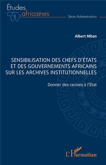 Sensibilisation Des Chefs D'etats Et Des Gouvernements Africains Sur Les Archives Institutionnelles : Donner Des Racines A L'etat 