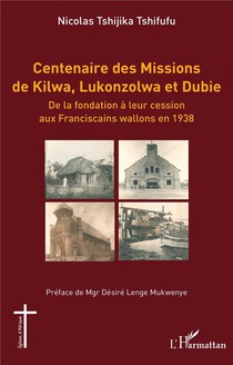 Centenaire Des Missions De Kilwa, Lukonzolwa Et Dubie : De La Fondation A Leur Cession Aux Franciscains Wallons En 1938 