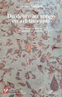 Du Delire Au Songe En Art-therapie : Le Chemin De Pierre, D'asperites En Avancees 