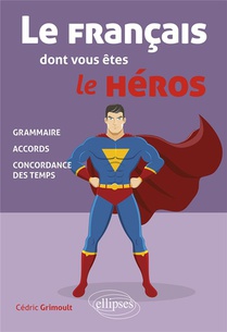 Le Francais Dont Vous Etes Le Heros : Grammaire, Accords, Concordance Des Temps 
