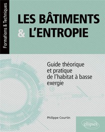 Les Batiments Et L'entropie : Guide Theorique Et Pratique De L'habitat A Basse Exergie 