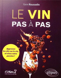 Le Vin Pas A Pas : Apprenez Les Cles Sur Le Vin, Et Vivez Votre Passion ! 