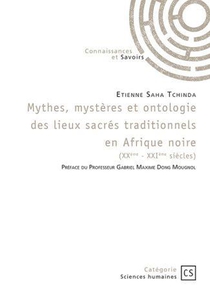 Mythes, Mysteres Et Ontologie Des Lieux Sacres Traditionnels En Afrique Noire (xxe-xxie Siecles) 