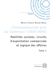 L Entrepreneuriat Grec Au Cameroun (1920-2020) - Tome 1 - Mobilites Sociales, Circuits D'exploitatio 