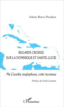 Regards Croises Sur La Dominique Et Sainte Lucie ; Ma Caraibe Anglophone, Cette Inconnue 