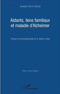 Aidants, Liens Familiaux Et Maladie D'alzheimer ; Clinique Et Psychopathologie De La Relation D'aide 