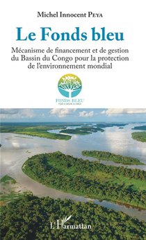 Le Fonds Bleu ; Mecanisme De Financement Et De Gestion Du Bassin Du Congo Pour La Protection De L'environnement Mondial 