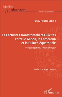 Les Activites Transfrontalieres Illicites Entre Le Gabon, Le Cameroun Et La Guinee Equatoriale ; Logiques Spatiales, Acteurs Et Enjeux 