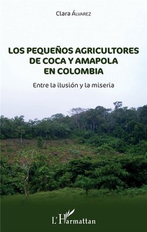 Los Pequenos Agricultores De Coca Y Amapola En Colombia ; Entre La Ilusion Y La Miseria 