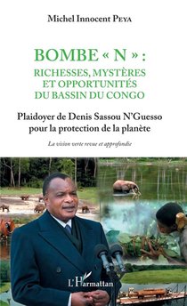 Bombe "n" : Richesses Mysteres Et Opportunites Du Bassin Du Congo ; Plaidoyer De Denis Sassou N'guesso Pour La Protection De La Planete 