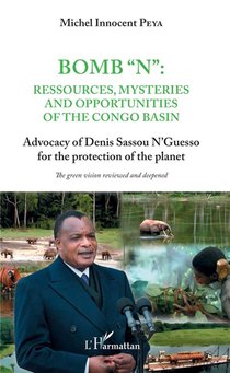 Bomb "n" : Ressources Mysteries And Opportunities Of The Congo Basin; Advocacy Of Denis Sassou N'guesso For The Protection Of The Planet 