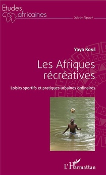 Les Afriques Recreatives ; Loisirs Sportifs Et Pratiques Urbaines Ordinaires 