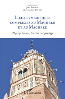 Lieux Symboliques Complexes Au Maghreb Et Au Machrek ; Appropriation, Tensions Et Partage 