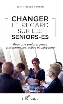 Changer Le Regard Sur Les Seniors-es ; Pour Une Seniorescence Entreprenante, Active Et Citoyenne 