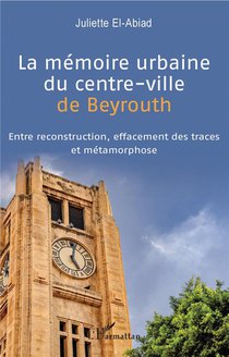 La Memoire Urbaine Du Centre-ville De Beyrouth ; Entre Reconstruction, Effacement Des Traces Et Metamorphose 