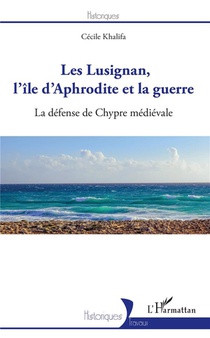 Les Lusignan, L'ile D'aphrodite Et La Guerre ; La Defense De Chypre Medievale 