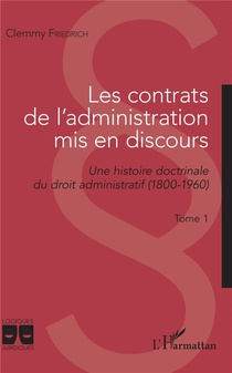 Les Contrats De L'administration Mis En Discours Tome 1 : Une Histoire Doctrinale Du Droit Administratif (1800-1960) 