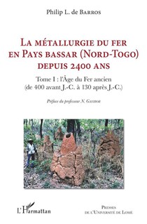 La Metallurgie Du Fer En Pays Bassar (nord-togo) Depuis 2400 Ans T.1 : L'age De Fer Anien (400 Av. J.c.-130ap. J.c.) 