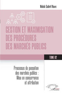 Gestion Et Maximisation Des Procedures Des Marches Publics Tome 2 : Processus De Passation Des Marches Publics: Mise En Concurrence Et Attribution 