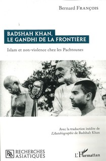 Badshah Khan, Le Gandhi De La Frontiere : Islam Et Non-violence Chez Les Pachtounes 