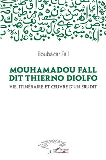 Mouhamadou Fall Dit Thierno Diolfo, Vie Itineraire Et Oeuvres D'un Erudit 