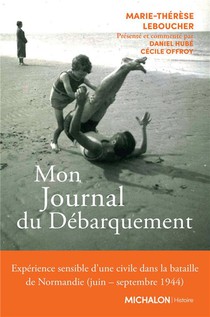 Mon Journal Du Debarquement : Experience Sensible D'une Civile Dans La Bataille De Normandie (juin-septembre 1944) 