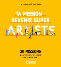 Ta Mission : Devenir Super Artiste ; 20 Missions Pour Realiser Des Vrais Chefs-d'oeuvre 