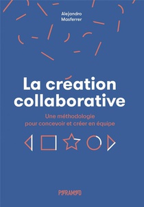 La Creation Collaborative : Une Methodologie Pour Concevoir Et Creer En Equipe 