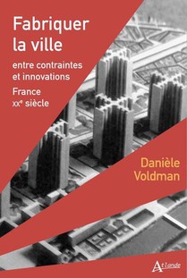 Fabriquer La Ville : Entre Contraintes Et Innovations ; France Xxe Siecle 