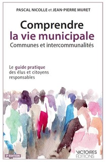 Comprendre La Vie Municipale ; Communes Et Intercommunalites ; Le Guide Pratique Des Elus Et Citoyens Responsables (3e Editions) 