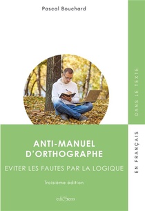 Anti-manuel D'orthographe : Eviter Les Fautes Par La Logique (3e Edition) 