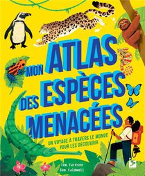 Mon Atlas Des Especes Menacees : Un Voyage A Travers Le Monde Pour Les Decouvrir 