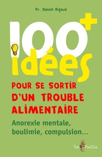 100 Idees : Pour Se Sortir D'un Trouble Alimentaire ; Anorexie Mentale, Boulimie, Compulsion 