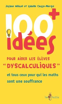 100 Idees ; Pour Aider Les Eleves Dyscalculiques Et Tous Ceux Pour Qui Les Maths Sont Une Souffrance 