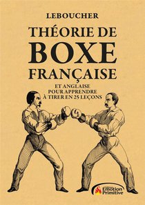 Theorie De Boxe Francaise : Et Anglaise Pour Apprendre A Tirer 