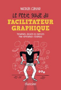 Le Petit Guide Du Facilitateur Graphique : Techniques, Astuces Et Exercices Pour Representer L'essentiel 