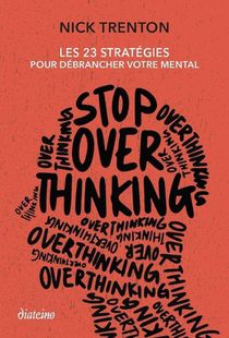 Stop Overthinking : 23 Strategies Pour Debrancher Votre Mental 