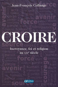 Croire - Incroyance, Foi Et Religion Au Xxie Siecle 