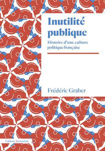 Inutilite Publique : Histoire D'une Culture Politique Francaise 