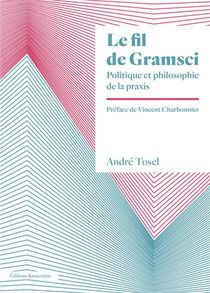 Le Fil De Gramsci : Politique Et Philosophie De La Praxis 