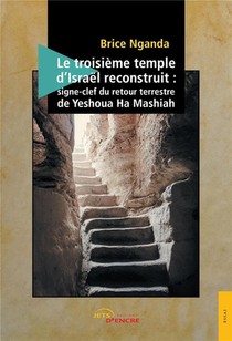 Le Troisieme Temple D'israel Reconstruit : Signe-clef Du Retour Terrestre De Yeshoua Ha Mashiah 