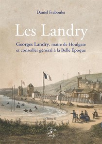 Les Landry Tome 2 : Georges Landry, Maire De Houlgate Et Conseiller General A La Belle Epoque 