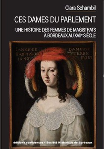 Ces Dames Du Parlement : Une Histoire Des Femmes De Magistrats A Bordeaux Au Xviie Siecle 