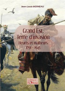 Grand Est, Terre D'invasion : Heurts Et Malheurs 1791-1945 