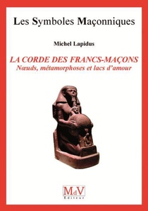 Les Symboles Maconniques Tome 17 : La Corde Des Francs-macons ; Noeuds, Metamorphoses Et Lacs D'amour 