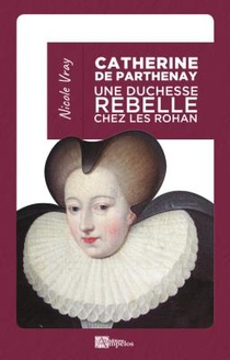 Catherine De Parthenay ; Une Duchesse Rebelle Chez Les Rohan 