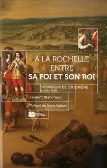 A La Rochelle Entre Sa Foi Et Son Roi ; Monsieur De Loudriere (c. 1580- 1628) 