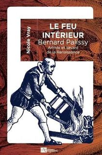 Le Feu Interieur, Bernard Palissy : Artiste Et Savant De La Renaissance 
